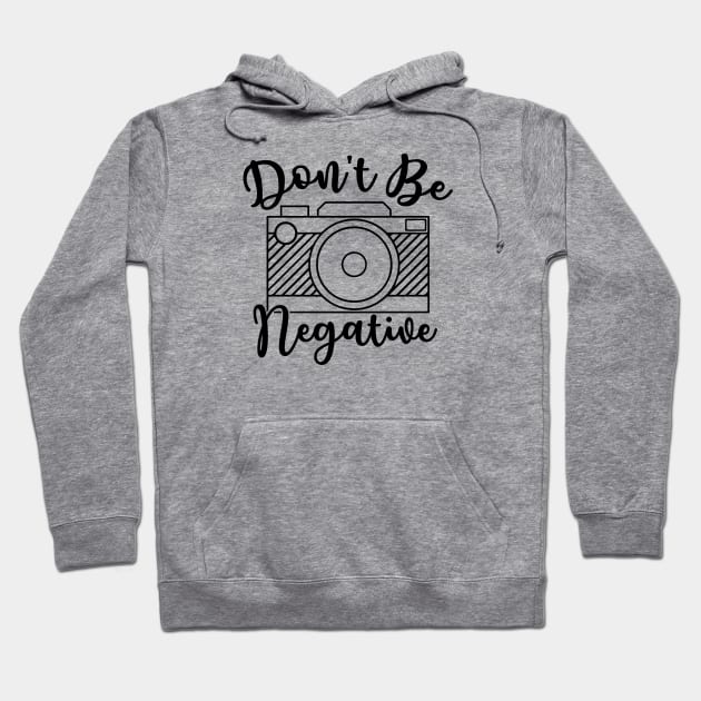 Don't Be Negative Camera Photography Hoodie by GlimmerDesigns